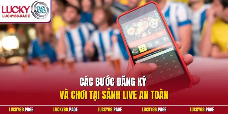 Các bước đăng ký và chơi tại sảnh live an toàn